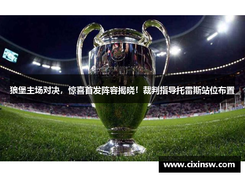 狼堡主场对决，惊喜首发阵容揭晓！裁判指导托雷斯站位布置