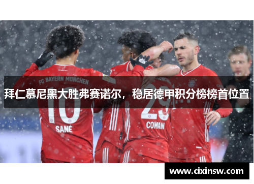 拜仁慕尼黑大胜弗赛诺尔，稳居德甲积分榜榜首位置