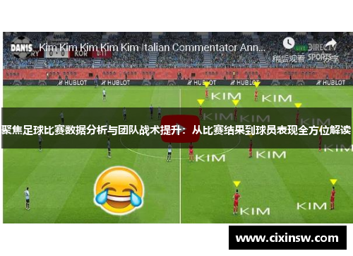 聚焦足球比赛数据分析与团队战术提升：从比赛结果到球员表现全方位解读