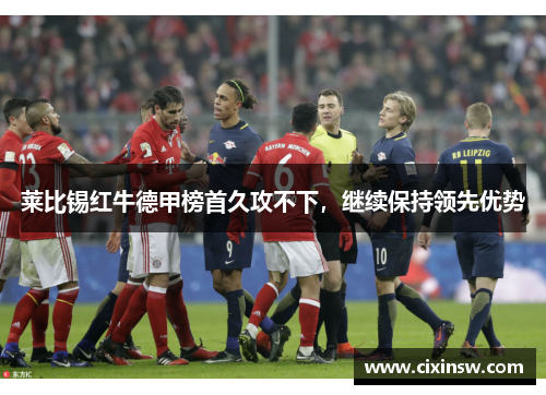 莱比锡红牛德甲榜首久攻不下，继续保持领先优势