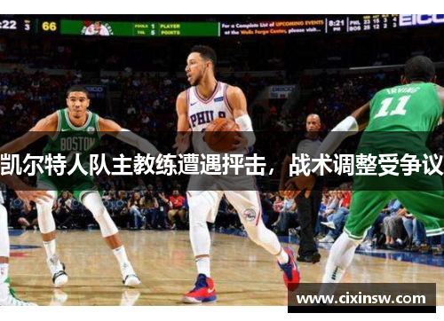 凯尔特人队主教练遭遇抨击，战术调整受争议