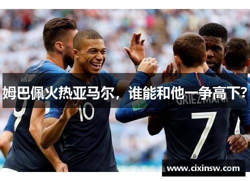 姆巴佩火热亚马尔，谁能和他一争高下？