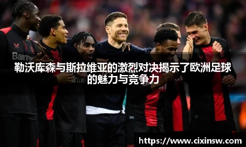 勒沃库森与斯拉维亚的激烈对决揭示了欧洲足球的魅力与竞争力