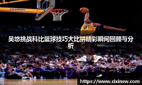 吴悠挑战科比篮球技巧大比拼精彩瞬间回顾与分析