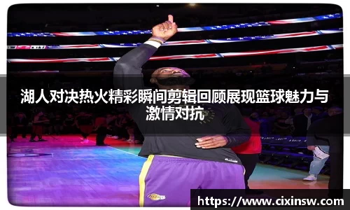 湖人对决热火精彩瞬间剪辑回顾展现篮球魅力与激情对抗