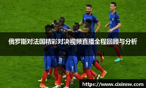 俄罗斯对法国精彩对决视频直播全程回顾与分析