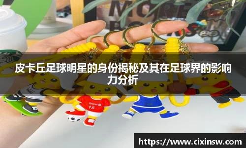 皮卡丘足球明星的身份揭秘及其在足球界的影响力分析